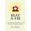 Beat A-Fib: A Natural Approach To Atrial Fibrillation - Paperback