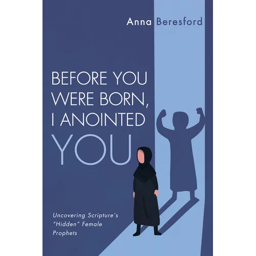 Before You Were Born, I Anointed You: Uncovering Scripture's "Hidden" Female Prophets - Hardcover