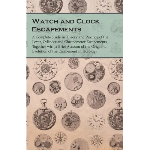 Watch and Clock Escapements;A Complete Study in Theory and Practice of the Lever, Cylinder and Chronometer Escapements, Together with a Brief Account - Paperback