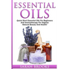 Essential Oils: Quick Start Essential Oils For Beginners And Aromatherapy For Organic Natural Beauty And Health! - Paperback