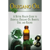 Oregano Oil: A Better Health Guide to Essential Oregano Oil Benefits, Uses, and Recipes - Paperback