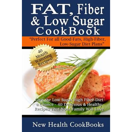Fat, Fiber & Low Sugar Cookbook: Give the Low Sugar High Fiber Diet a Chance - 40 Delicious & Healthy Recipes That Your Family Will Love - Paperback