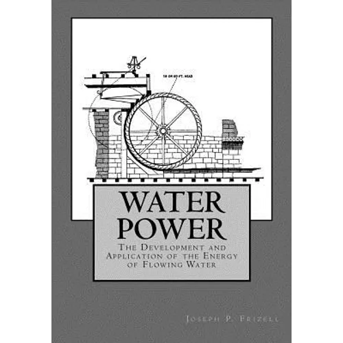 Water Power: The Development and Application of the Energy of Flowing Water - Paperback