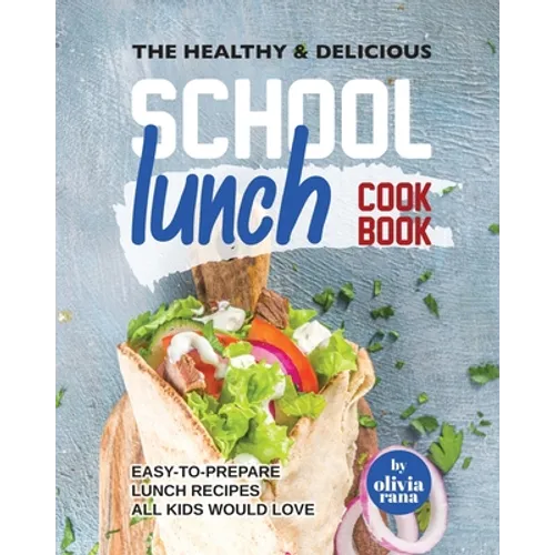 The Healthy & Delicious School Lunch Cookbook: Easy-to-Prepare Lunch Recipes All Kids Would Love - Paperback
