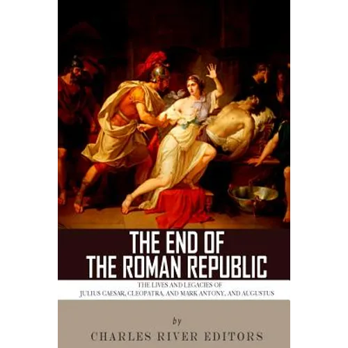 The End of the Roman Republic: The Lives and Legacies of Julius Caesar, Cleopatra, Mark Antony, and Augustus - Paperback