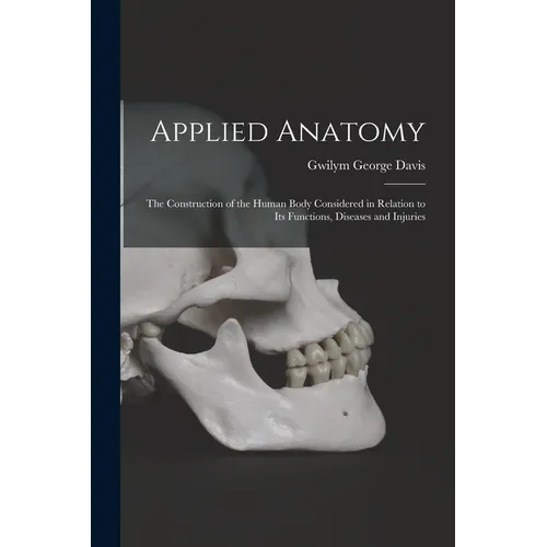 Applied Anatomy: The Construction of the Human Body Considered in Relation to Its Functions, Diseases and Injuries - Paperback