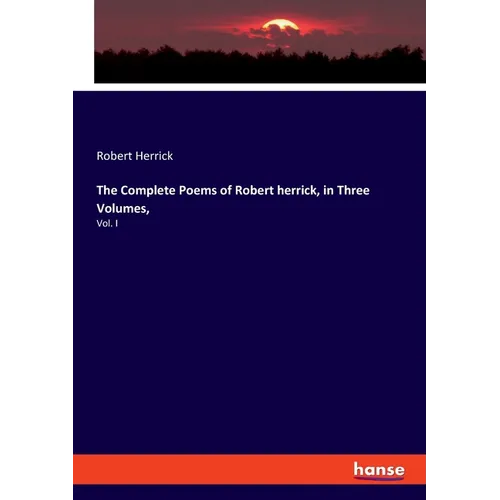 The Complete Poems of Robert herrick, in Three Volumes,: Vol. I - Paperback