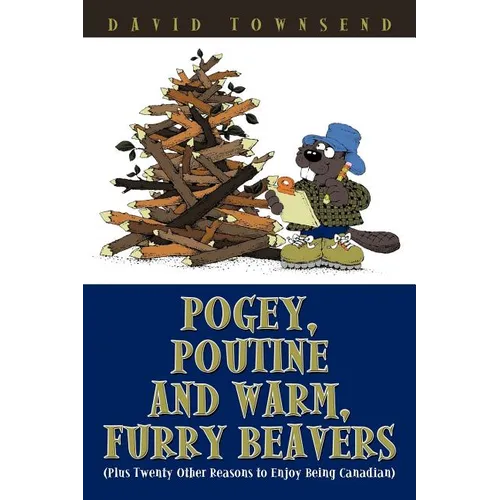 Pogey, Poutine and Warm, Furry Beavers: Plus Twenty Other Reasons to Enjoy Being Canadian - Paperback