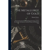 The Metallurgy of Gold: A Practical Treatise On the Metallurgical Treatment of Gold-Bearing Ores Including the Assaying, Melting, and Refining of Gold - Paperback