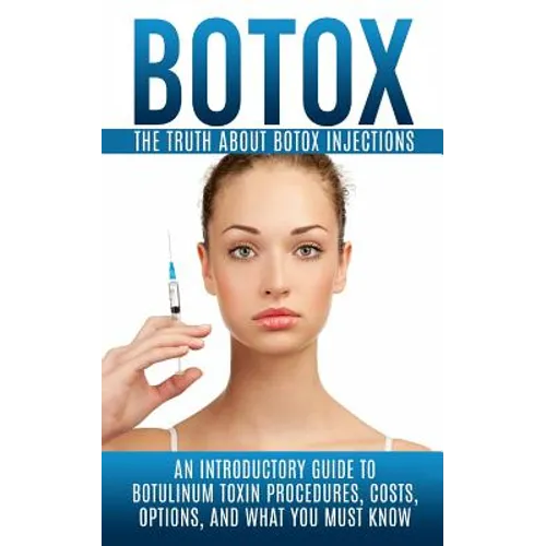 Botox: The Truth About Botox Injections: An Introductory Guide to Botulinum Toxin Procedures, Costs, Options, And What You Must Know - Paperback