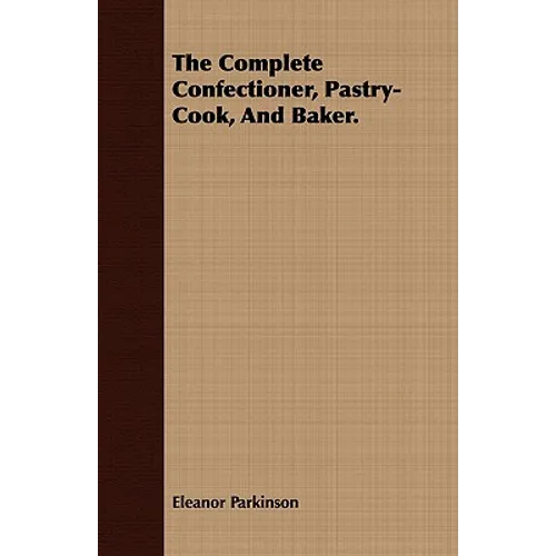 The Complete Confectioner, Pastry-Cook, And Baker. - Paperback