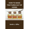 How to Make Tinctures Out of Herbs - Paperback