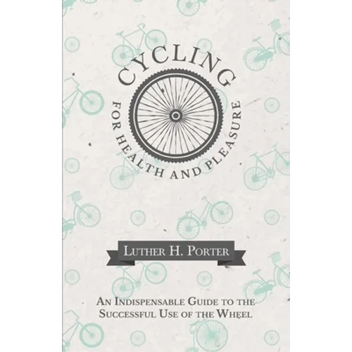 Cycling for Health and Pleasure - An Indispensable Guide to the Successful Use of the Wheel - Paperback
