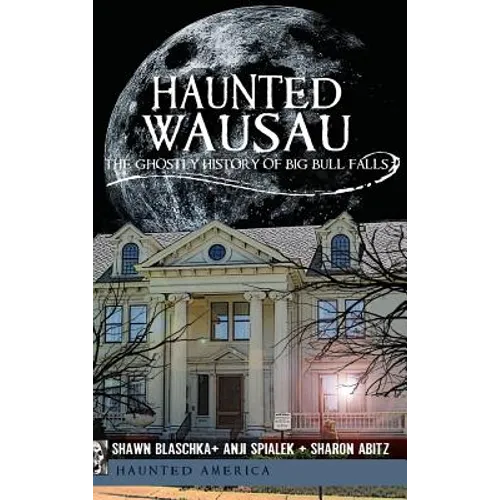 Haunted Wausau: The Ghostly History of Big Bull Falls - Hardcover