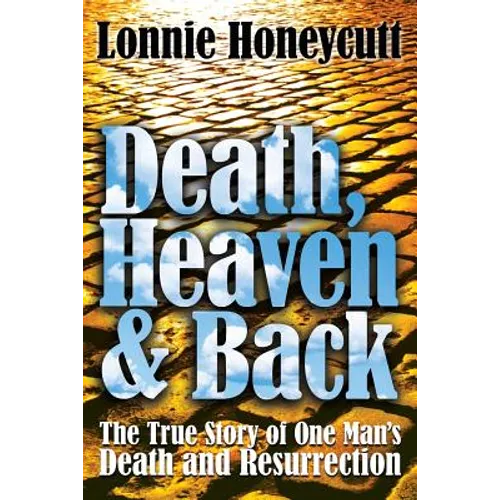 Death, Heaven And Back: The True Story Of One Man's Death And Resurrection - Paperback