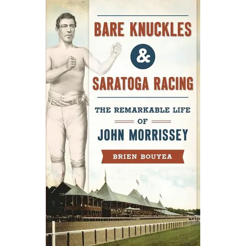 Bare Knuckles & Saratoga Racing: The Remarkable Life of John Morrissey - Hardcover