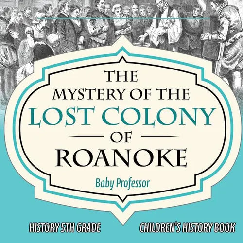The Mystery of the Lost Colony of Roanoke - History 5th Grade Children's History Books - Paperback