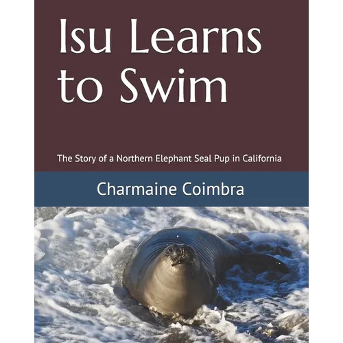 Isu Learns to Swim: The Story of a Northern Elephant Seal Pup in California - Paperback