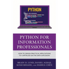 Python for Information Professionals: How to Design Practical Applications to Capitalize on the Data Explosion - Paperback