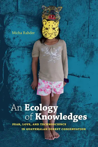 An Ecology of Knowledges: Fear, Love, and Technoscience in Guatemalan Forest Conservation - Paperback