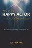 How to be a Happy Actor in a Challenging Business: A Guide to Thriving Through It All - Paperback