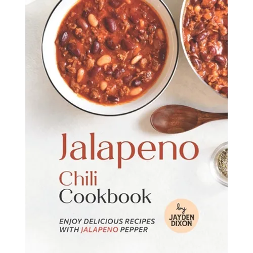 Jalapeno Chili Cookbook: Enjoy Delicious Recipes with Jalapeno Pepper - Paperback