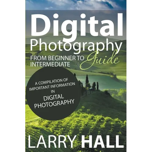 Digital Photography Guide: From Beginner to Intermediate: A Compilation of Important Information in Digital Photography - Paperback