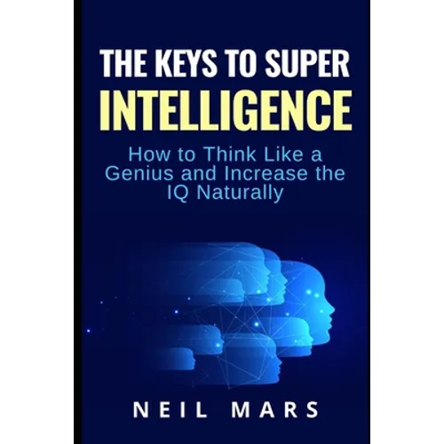 The Keys to Super Intelligence: How to Think Like a Genius and Increase the IQ Naturally - Paperback