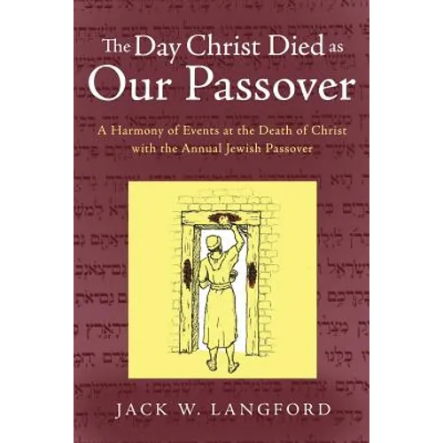 The Day Christ Died as Our Passover: A Harmony of Events at the Death of Christ with the Annual Jewish Passover - Paperback