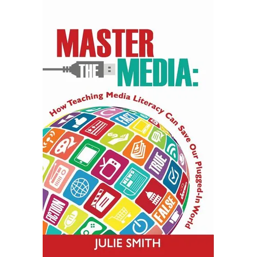 Master the Media: How Teaching Media Literacy Can Save Our Plugged-in World - Paperback