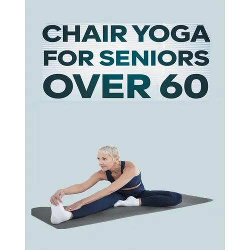 Chair Yoga for Seniors Over 60: Step By Step Guide to Chair Yoga Exercises For Optimal Agility, Flexibility, Balance and Fall Prevention - Paperback