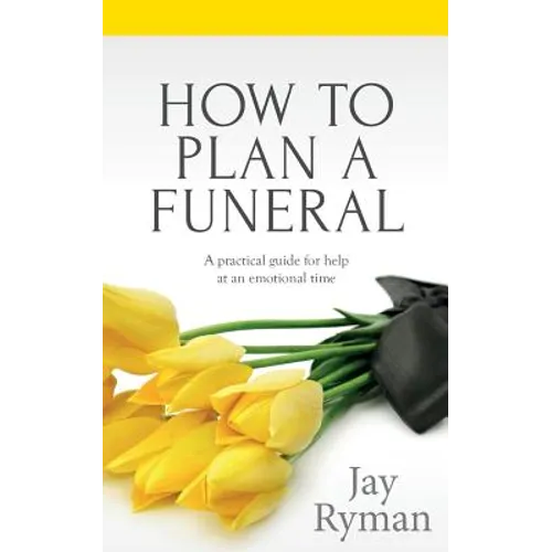 How To Plan A Funeral: A Practical Guide For Help At An Emotional Time - Paperback