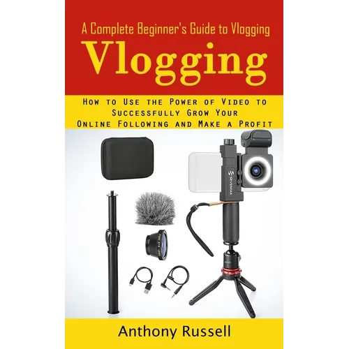 Vlogging: A Complete Beginner's Guide to Vlogging (How to Use the Power of Video to Successfully Grow Your Online Following and Make a Profit) - Paperback
