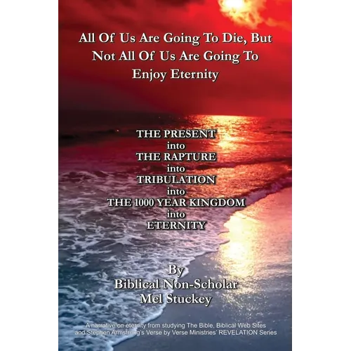 All Of Us Are Going To Die, But Not All Of Us Are Going To Enjoy Eternity: THE PRESENT into THE RAPTURE into TRIBULATION into THE 1000 YEAR KINGDOM in - Paperback