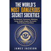 The World's Most Dangerous Secret Societies: The Illuminati, Freemasons, Bilderberg Group, Knights Templar, The Jesuits, Skull And Bones And Others - Paperback