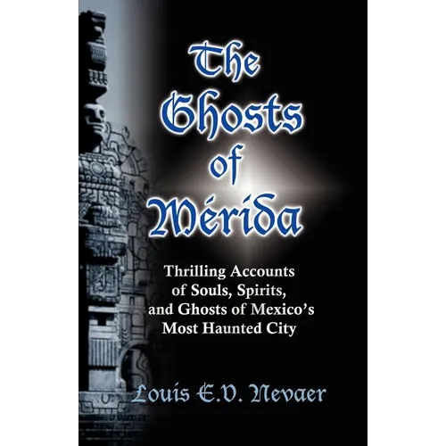The Ghosts of Merida: Thrilling Accounts of Souls, Spirits, and Ghosts of Mexico's Most Haunted City - Paperback
