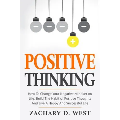 Positive Thinking How to Change Your Negative Mindset on Life, Build the Habit of Positive Thoughts and Live a Happy and Successful Life - Paperback