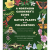 A Northern Gardener's Guide to Native Plants and Pollinators - Paperback