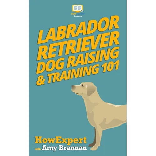 Labrador Retriever Dog Raising & Training 101 - Paperback