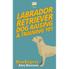 Labrador Retriever Dog Raising & Training 101 - Paperback