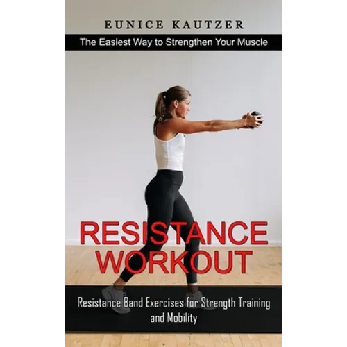 Resistance Workout: The Easiest Way to Strengthen Your Muscle (Resistance Band Exercises for Strength Training and Mobility) - Paperback
