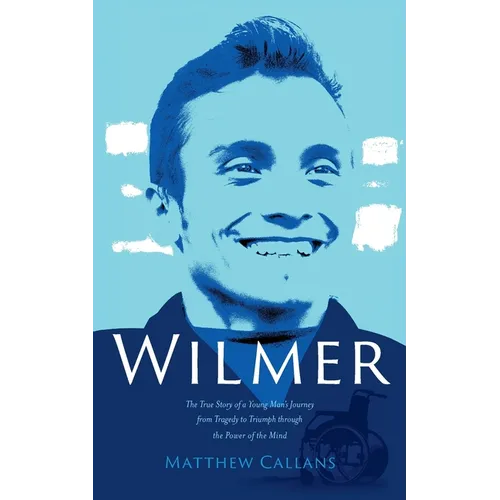 Wilmer: The True Story of a Young Man's Journey from Tragedy to Triumph through the Power of the Mind - Paperback
