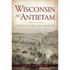 Wisconsin at Antietam: The Badger State's Sacrifice on America's Bloodiest Day - Paperback