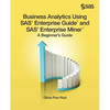 Business Analytics Using SAS Enterprise Guide and SAS Enterprise Miner: A Beginner's Guide - Paperback
