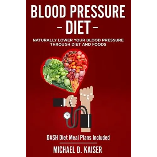 Blood Pressure Diet: Naturally Lower Your Blood Pressure Through Diet and Foods - Paperback