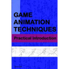 Game Animation Techniques: A Practical Introduction - Paperback