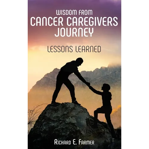 Wisdom From Cancer Caregivers Journey: Lessons Learned - Hardcover