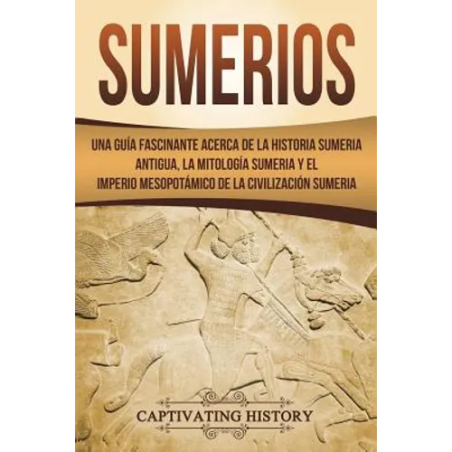 Sumerios: Una guía fascinante acerca de la historia sumeria antigua, la mitología sumeria y el imperio mesopotámico de la civili - Paperback