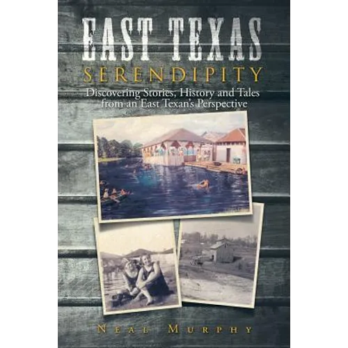 East Texas Serendipity: Discovering Stories, History, and Tales from an East Texan's Perspective - Paperback