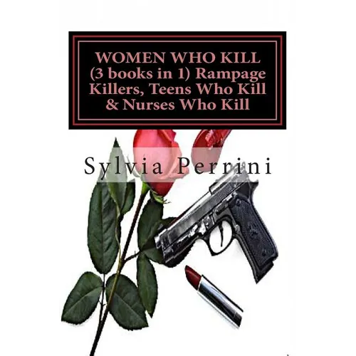 WOMEN WHO KILL (3 books in 1) Rampage Killers, Teens Who Kill & Nurses Who Kill) - Paperback